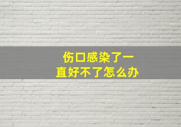 伤口感染了一直好不了怎么办