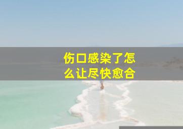 伤口感染了怎么让尽快愈合