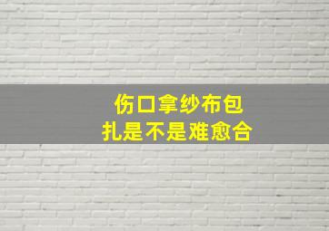 伤口拿纱布包扎是不是难愈合