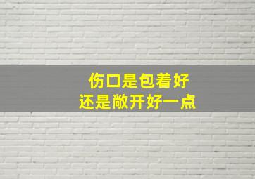 伤口是包着好还是敞开好一点