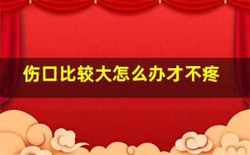 伤口比较大怎么办才不疼