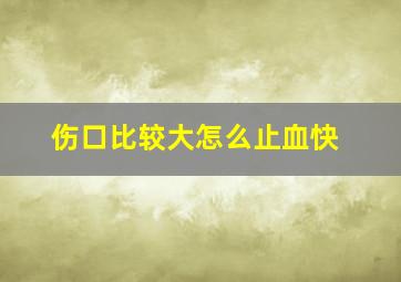 伤口比较大怎么止血快