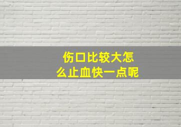 伤口比较大怎么止血快一点呢