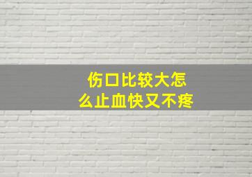 伤口比较大怎么止血快又不疼