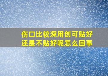 伤口比较深用创可贴好还是不贴好呢怎么回事