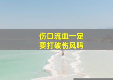 伤口流血一定要打破伤风吗