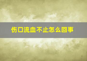 伤口流血不止怎么回事