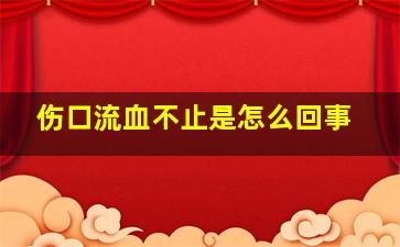 伤口流血不止是怎么回事