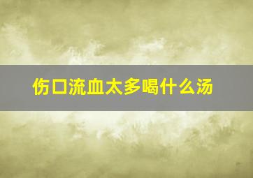 伤口流血太多喝什么汤