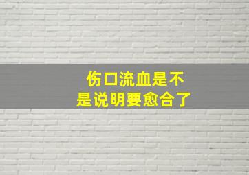 伤口流血是不是说明要愈合了