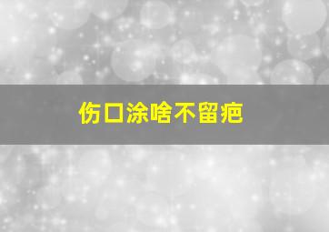 伤口涂啥不留疤