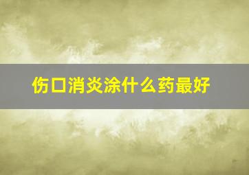 伤口消炎涂什么药最好