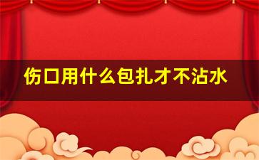 伤口用什么包扎才不沾水