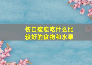 伤口痊愈吃什么比较好的食物和水果