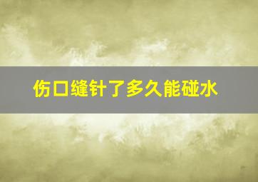 伤口缝针了多久能碰水