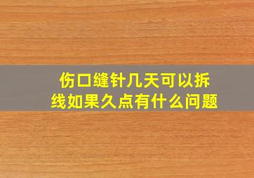 伤口缝针几天可以拆线如果久点有什么问题