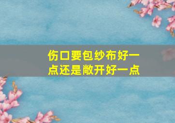 伤口要包纱布好一点还是敞开好一点