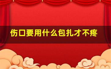 伤口要用什么包扎才不疼