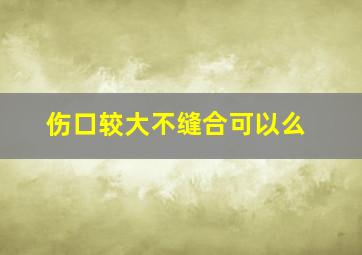 伤口较大不缝合可以么