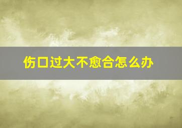 伤口过大不愈合怎么办