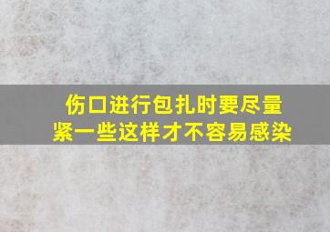 伤口进行包扎时要尽量紧一些这样才不容易感染