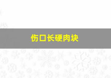 伤口长硬肉块