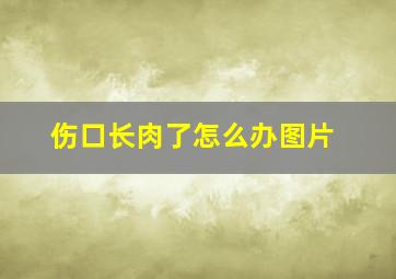 伤口长肉了怎么办图片