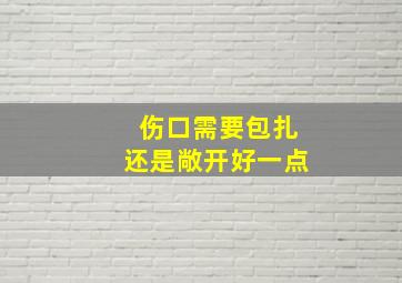 伤口需要包扎还是敞开好一点