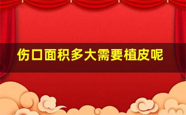 伤口面积多大需要植皮呢