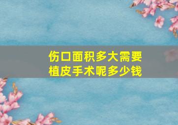 伤口面积多大需要植皮手术呢多少钱