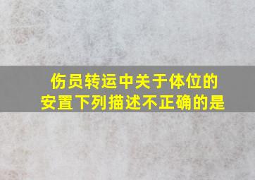 伤员转运中关于体位的安置下列描述不正确的是