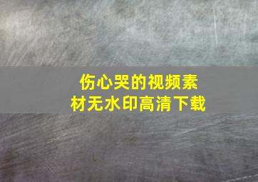 伤心哭的视频素材无水印高清下载