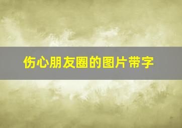 伤心朋友圈的图片带字