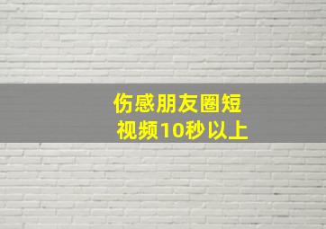 伤感朋友圈短视频10秒以上