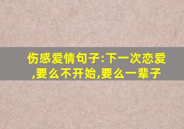 伤感爱情句子:下一次恋爱,要么不开始,要么一辈子