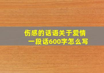 伤感的话语关于爱情一段话600字怎么写