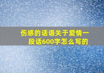 伤感的话语关于爱情一段话600字怎么写的