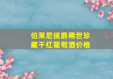 伯莱尼侯爵稀世珍藏干红葡萄酒价格