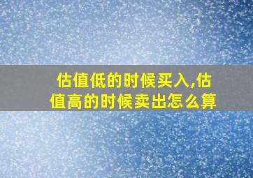 估值低的时候买入,估值高的时候卖出怎么算