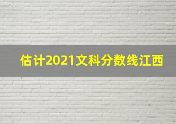 估计2021文科分数线江西