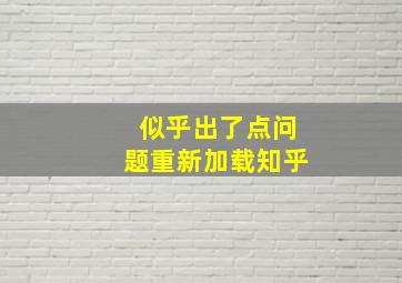 似乎出了点问题重新加载知乎