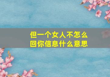 但一个女人不怎么回你信息什么意思