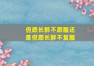 但愿长醉不愿醒还是但愿长醉不复醒