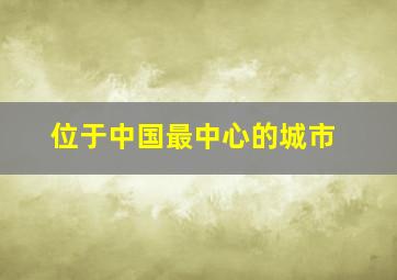 位于中国最中心的城市