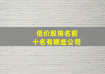 低价股排名前十名有哪些公司