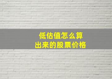 低估值怎么算出来的股票价格