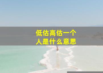 低估高估一个人是什么意思