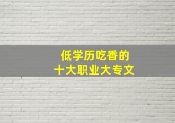 低学历吃香的十大职业大专文