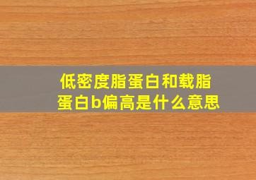 低密度脂蛋白和载脂蛋白b偏高是什么意思