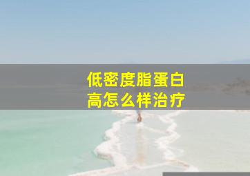 低密度脂蛋白高怎么样治疗